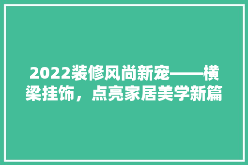 2022装修风尚新宠——横梁挂饰，点亮家居美学新篇章