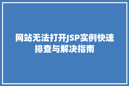网站无法打开JSP实例快速排查与解决指南  第1张 网站无法打开JSP实例快速排查与解决指南  第1张