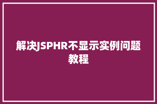 解决JSPHR不显示实例问题教程