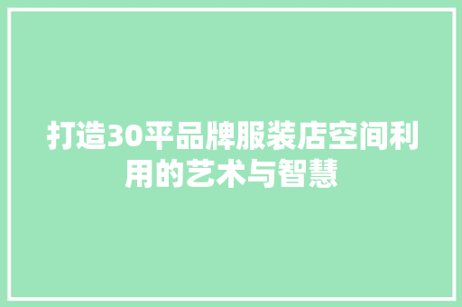 打造30平品牌服装店空间利用的艺术与智慧