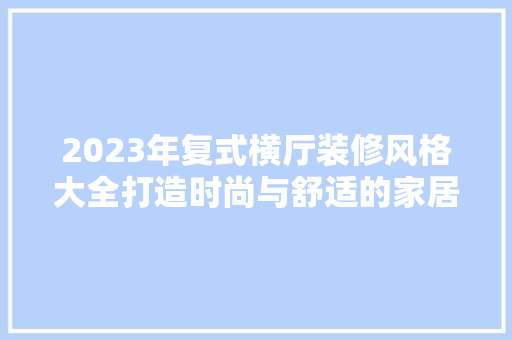 2023年复式横厅装修风格大全打造时尚与舒适的家居空间