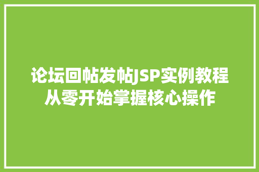 论坛回帖发帖JSP实例教程从零开始掌握核心操作  第1张 论坛回帖发帖JSP实例教程从零开始掌握核心操作  第1张
