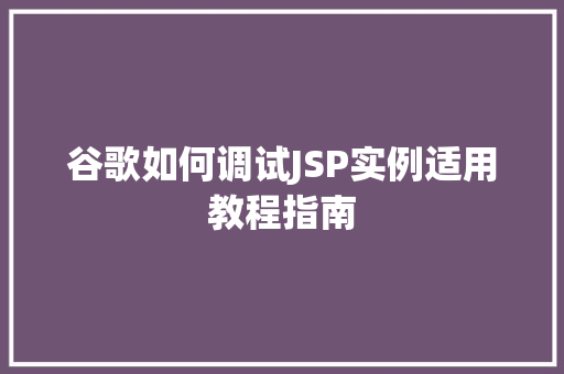 谷歌如何调试JSP实例适用教程指南  第1张 谷歌如何调试JSP实例适用教程指南  第1张
