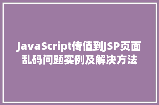 JavaScript传值到JSP页面乱码问题实例及解决方法