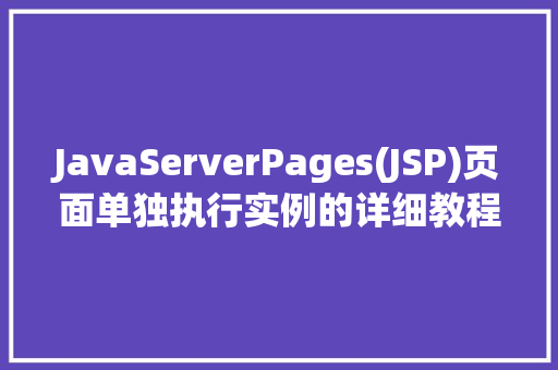 JavaServerPages(JSP)页面单独执行实例的详细教程