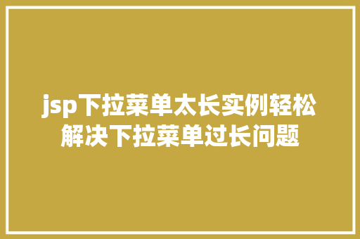 jsp下拉菜单太长实例轻松解决下拉菜单过长问题