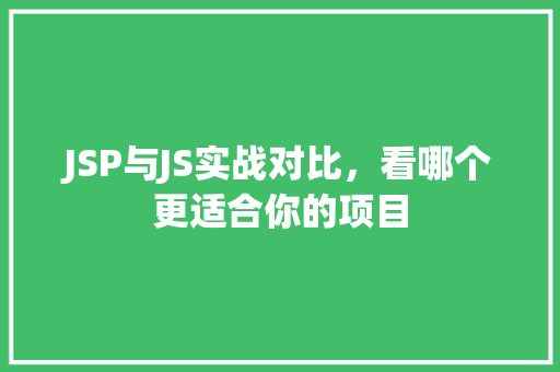 JSP与JS实战对比，看哪个更适合你的项目