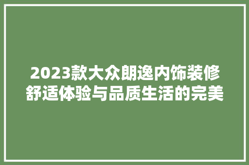 2023款大众朗逸内饰装修舒适体验与品质生活的完美融合