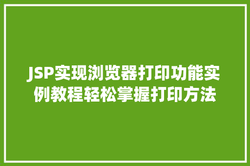 JSP实现浏览器打印功能实例教程轻松掌握打印方法