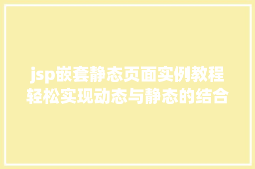 jsp嵌套静态页面实例教程轻松实现动态与静态的结合