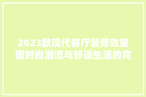 2023款现代客厅装修效果图时尚潮流与舒适生活的完美融合