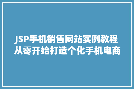 JSP手机销售网站实例教程从零开始打造个化手机电商平台