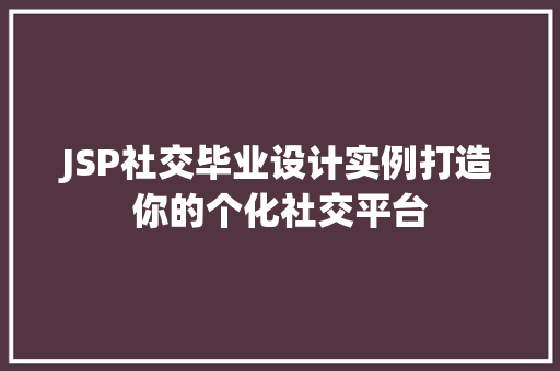 JSP社交毕业设计实例打造你的个化社交平台