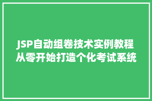 JSP自动组卷技术实例教程从零开始打造个化考试系统