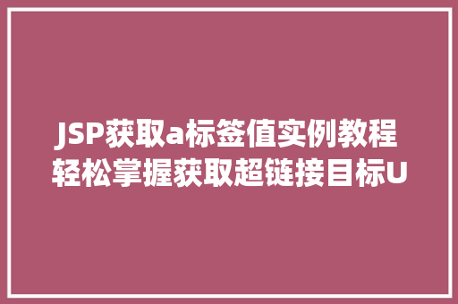 JSP获取a标签值实例教程轻松掌握获取超链接目标URL的方法