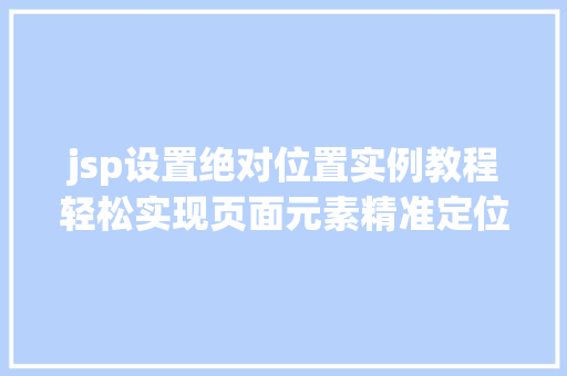 jsp设置绝对位置实例教程轻松实现页面元素精准定位  第1张 jsp设置绝对位置实例教程轻松实现页面元素精准定位  第1张