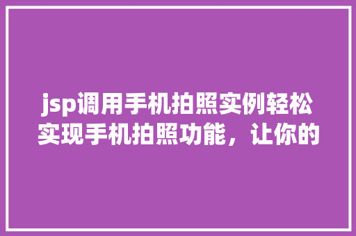 jsp调用手机拍照实例轻松实现手机拍照功能，让你的网站更上一层楼