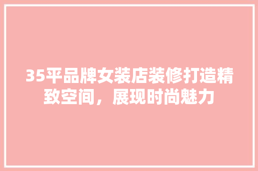 35平品牌女装店装修打造精致空间，展现时尚魅力