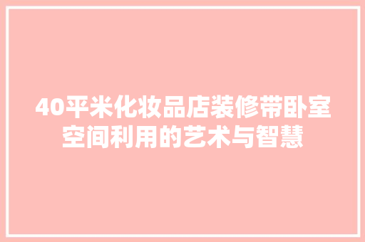40平米化妆品店装修带卧室空间利用的艺术与智慧