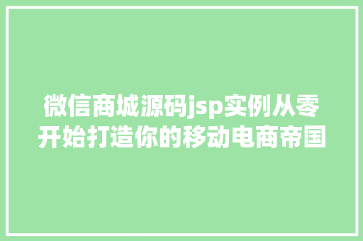 微信商城源码jsp实例从零开始打造你的移动电商帝国