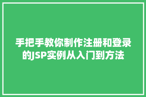 手把手教你制作注册和登录的JSP实例从入门到方法 第1张 手把手教你制作注册和登录的JSP实例从入门到方法 第1张