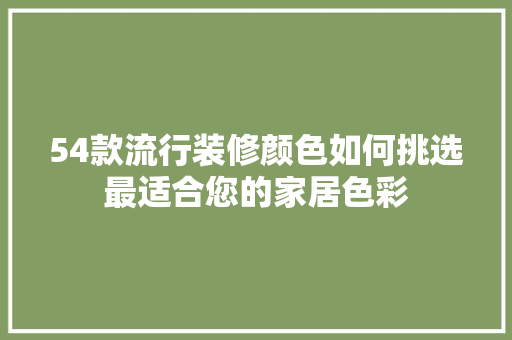 54款流行装修颜色如何挑选最适合您的家居色彩