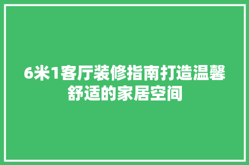 6米1客厅装修指南打造温馨舒适的家居空间