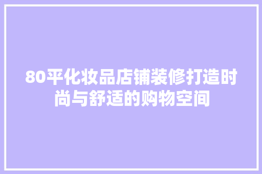 80平化妆品店铺装修打造时尚与舒适的购物空间