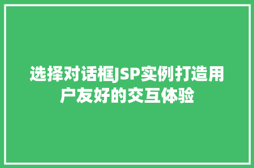 选择对话框JSP实例打造用户友好的交互体验