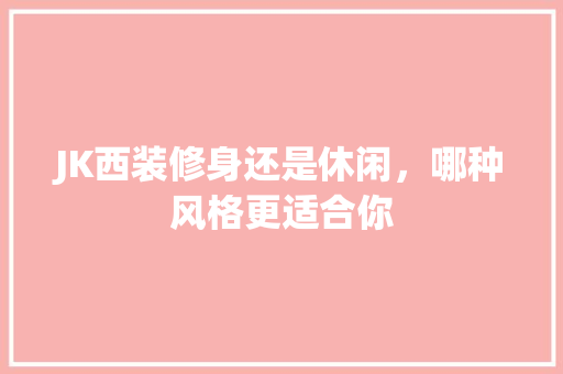 JK西装修身还是休闲，哪种风格更适合你