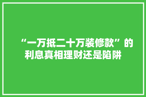 “一万抵二十万装修款”的利息真相理财还是陷阱