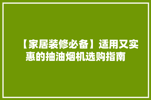 【家居装修必备】适用又实惠的抽油烟机选购指南
