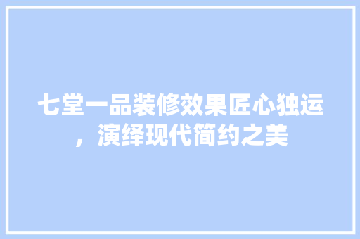七堂一品装修效果匠心独运，演绎现代简约之美