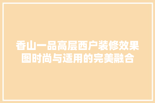 香山一品高层西户装修效果图时尚与适用的完美融合