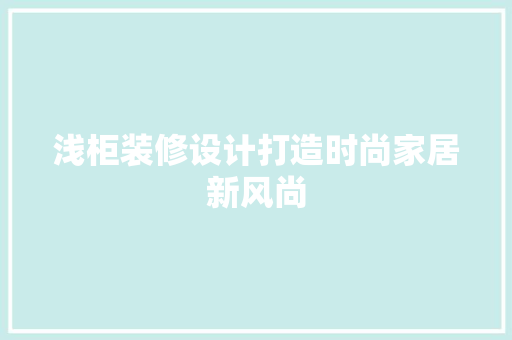浅柜装修设计打造时尚家居新风尚
