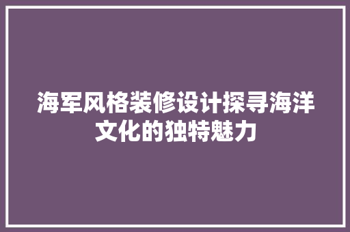 海军风格装修设计探寻海洋文化的独特魅力