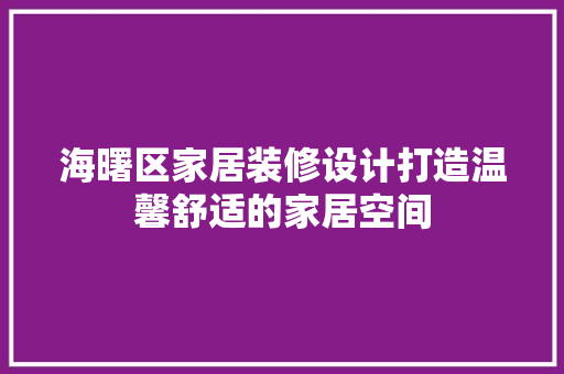 海曙区家居装修设计打造温馨舒适的家居空间