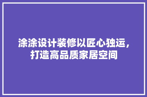 涂涂设计装修以匠心独运，打造高品质家居空间