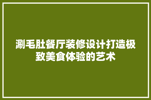 涮毛肚餐厅装修设计打造极致美食体验的艺术