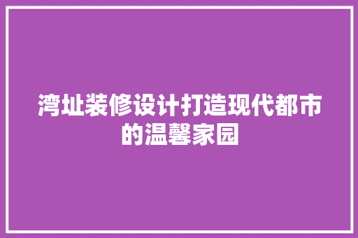 湾址装修设计打造现代都市的温馨家园