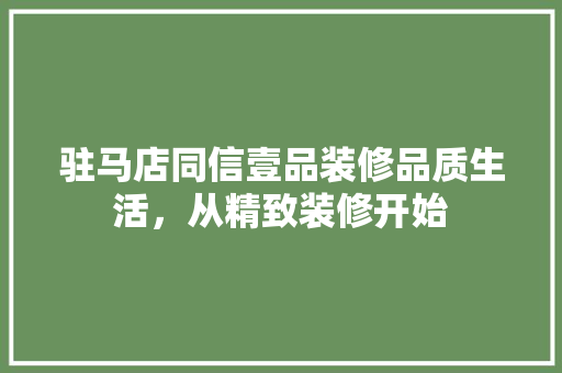 驻马店同信壹品装修品质生活，从精致装修开始
