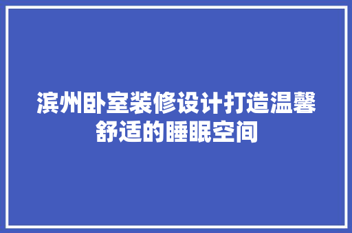 滨州卧室装修设计打造温馨舒适的睡眠空间