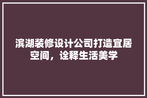 滨湖装修设计公司打造宜居空间，诠释生活美学