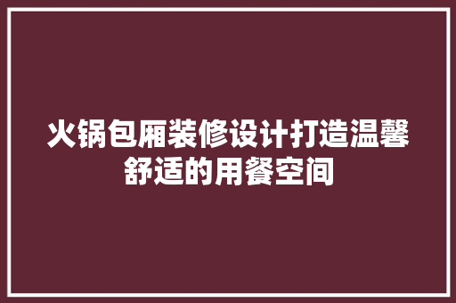 火锅包厢装修设计打造温馨舒适的用餐空间