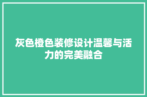 灰色橙色装修设计温馨与活力的完美融合