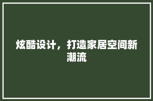 炫酷设计，打造家居空间新潮流