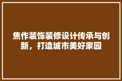 焦作装饰装修设计传承与创新，打造城市美好家园