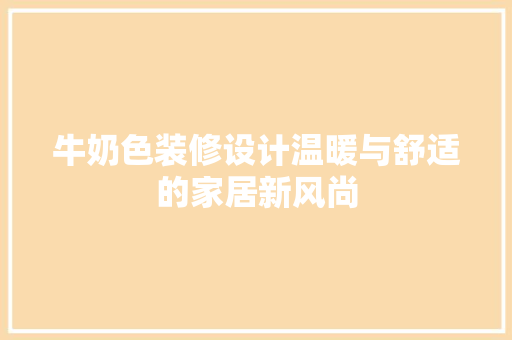 牛奶色装修设计温暖与舒适的家居新风尚