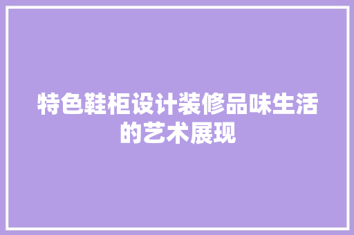 特色鞋柜设计装修品味生活的艺术展现