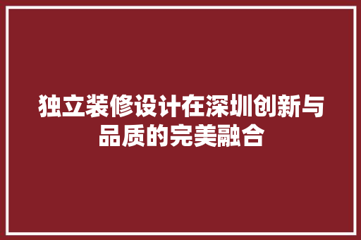 独立装修设计在深圳创新与品质的完美融合